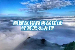 嘉定区投靠类居住证续签怎么办理