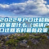 2022年户口迁移新政策是什么（城镇户口迁回农村最新政策）