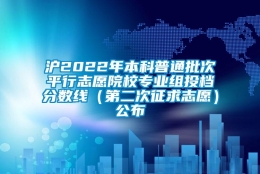 沪2022年本科普通批次平行志愿院校专业组投档分数线（第二次征求志愿）公布