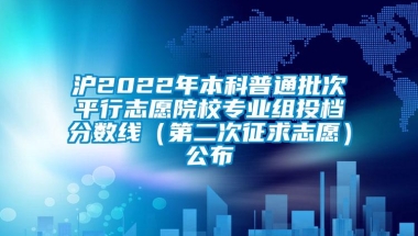 沪2022年本科普通批次平行志愿院校专业组投档分数线（第二次征求志愿）公布