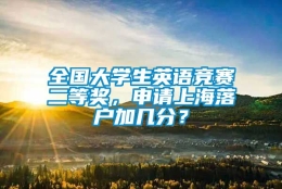 全国大学生英语竞赛二等奖，申请上海落户加几分？