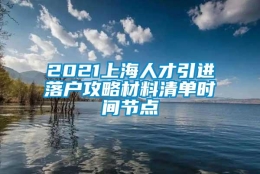 2021上海人才引进落户攻略材料清单时间节点