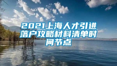 2021上海人才引进落户攻略材料清单时间节点