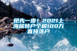 抢先一步！2021上海居转户个税100万直接落户