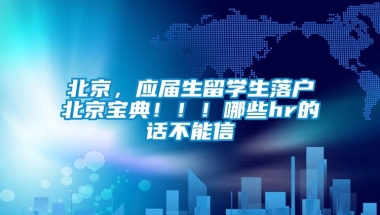 北京，应届生留学生落户北京宝典！！！哪些hr的话不能信