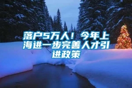 落户5万人！今年上海进一步完善人才引进政策