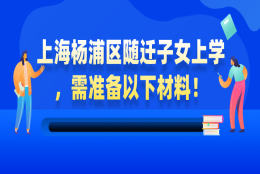 【非沪籍必看】上海杨浦区随迁子女上学，需准备以下材料！