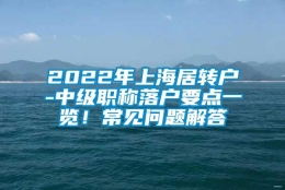 2022年上海居转户-中级职称落户要点一览！常见问题解答