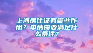 上海居住证有哪些作用？申请需要满足什么条件？