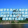 留学生落户上海政策2019，2019年国外留学生落户上海的政策有什么变化？