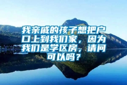 我亲戚的孩子想把户口上到我们家，因为我们是学区房，请问可以吗？