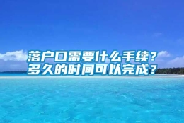 落户口需要什么手续？多久的时间可以完成？