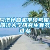 同济计算机学硕考研,同济大学研究生有多难考