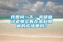 我想问一下，考研复试老师会看在本科期间的成绩单吗？