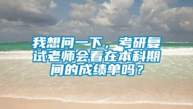 我想问一下，考研复试老师会看在本科期间的成绩单吗？