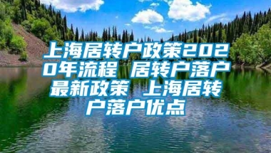 上海居转户政策2020年流程 居转户落户最新政策 上海居转户落户优点