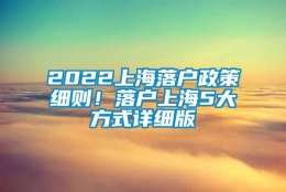 2022上海落户政策细则！落户上海5大方式详细版