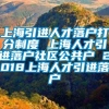 上海引进人才落户打分制度 上海人才引进落户社区公共户 2018上海人才引进落户