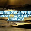 留学生落户上海手续2021，留学生落户上海要多久