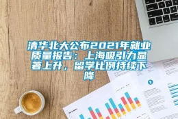 清华北大公布2021年就业质量报告：上海吸引力显著上升，留学比例持续下降