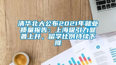 清华北大公布2021年就业质量报告：上海吸引力显著上升，留学比例持续下降