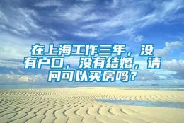 在上海工作三年，没有户口，没有结婚，请问可以买房吗？