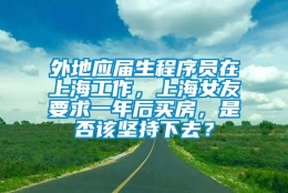 外地应届生程序员在上海工作，上海女友要求一年后买房，是否该坚持下去？