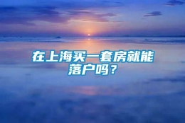 在上海买一套房就能落户吗？