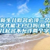 新生儿取名必须三个字才能上户口吗(新生儿起名不允许两个字)