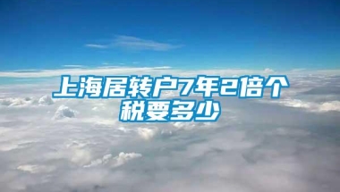 上海居转户7年2倍个税要多少