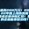 最高200万元！2022年度上海市高新技术企业补贴汇总！您的企业能拿多少钱？