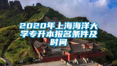 2020年上海海洋大学专升本报名条件及时间