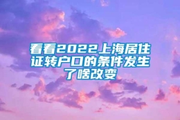 看看2022上海居住证转户口的条件发生了啥改变