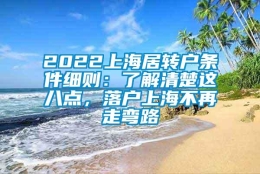 2022上海居转户条件细则：了解清楚这八点，落户上海不再走弯路