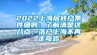 2022上海居转户条件细则：了解清楚这八点，落户上海不再走弯路