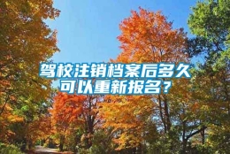 驾校注销档案后多久可以重新报名？