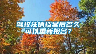 驾校注销档案后多久可以重新报名？