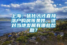 上海：优化人才直接落户购房等条件，这对当地发展有哪些帮助？