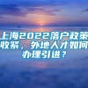 上海2022落户政策收紧，外地人才如何办理引进？