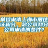 单位申请上海市居住证积分，总公司和分公司申请的条件？