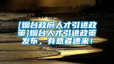 [烟台政府人才引进政策]烟台人才引进政策发布，有意者速来！