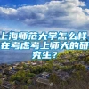 上海师范大学怎么样，在考虑考上师大的研究生？