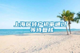 上海居转户初审通过 等待复核