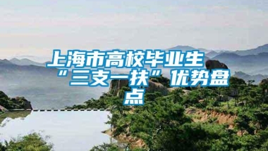 上海市高校毕业生“三支一扶”优势盘点