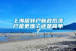 上海居转户新政后落户是更难了还是简单了