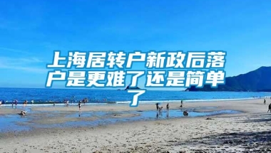 上海居转户新政后落户是更难了还是简单了