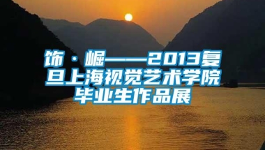 饰·崛——2013复旦上海视觉艺术学院毕业生作品展