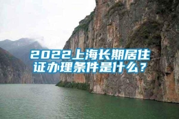 2022上海长期居住证办理条件是什么？