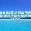 2023年本科报考在职研究生报考条件是什么？