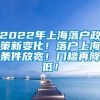 2022年上海落户政策新变化！落户上海条件放宽！门槛再降低！